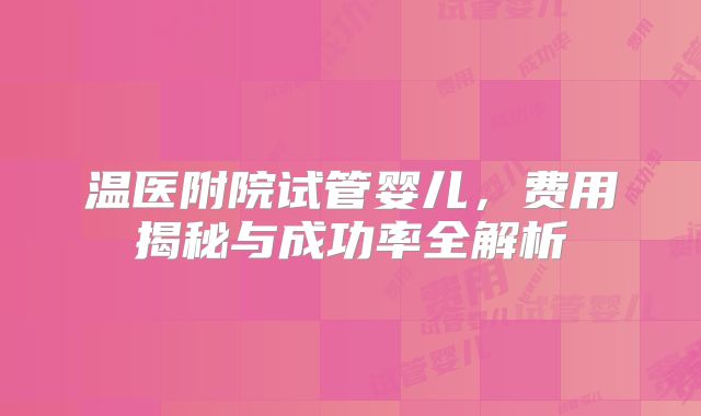 温医附院试管婴儿，费用揭秘与成功率全解析