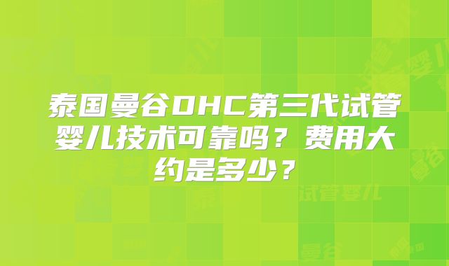 泰国曼谷DHC第三代试管婴儿技术可靠吗？费用大约是多少？
