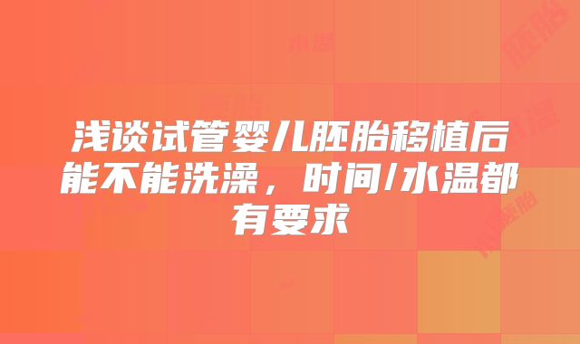 浅谈试管婴儿胚胎移植后能不能洗澡，时间/水温都有要求