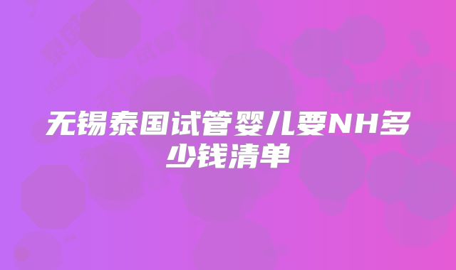 无锡泰国试管婴儿要NH多少钱清单