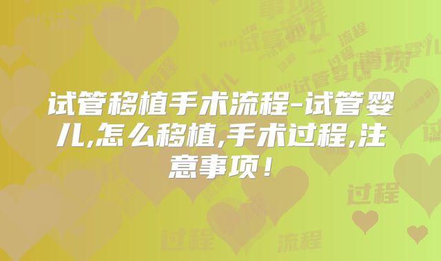试管移植手术流程-试管婴儿,怎么移植,手术过程,注意事项！