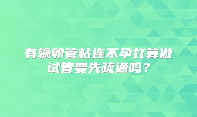 有输卵管粘连不孕打算做试管要先疏通吗？