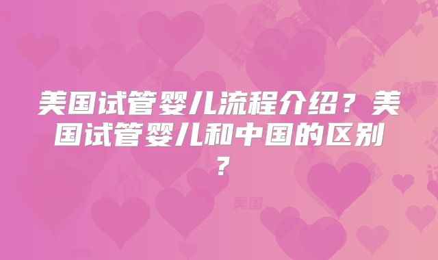 美国试管婴儿流程介绍？美国试管婴儿和中国的区别？