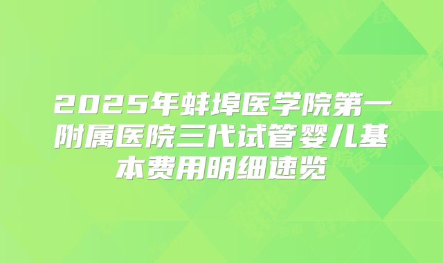 2025年蚌埠医学院第一附属医院三代试管婴儿基本费用明细速览