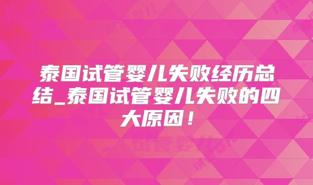 泰国试管婴儿失败经历总结_泰国试管婴儿失败的四大原因！