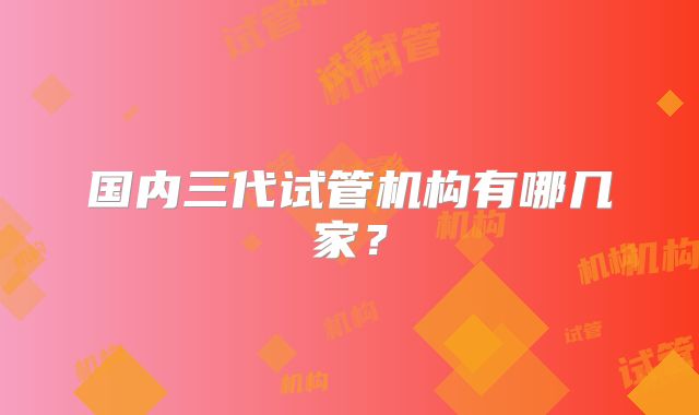 国内三代试管机构有哪几家？