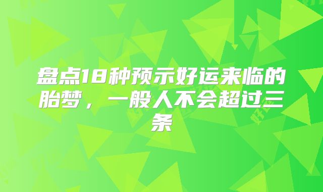 盘点18种预示好运来临的胎梦，一般人不会超过三条