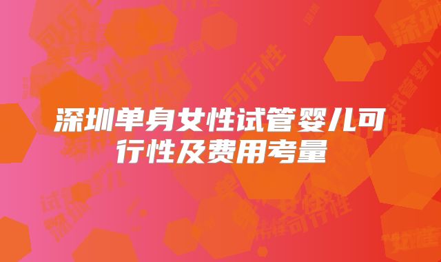 深圳单身女性试管婴儿可行性及费用考量