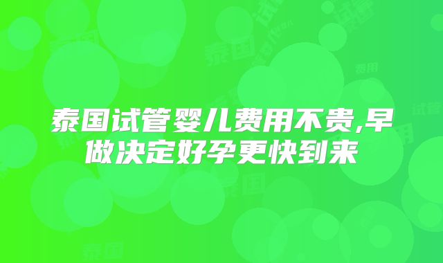 泰国试管婴儿费用不贵,早做决定好孕更快到来