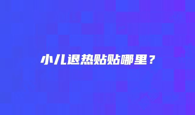 小儿退热贴贴哪里？