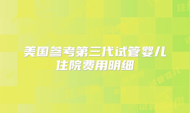 美国参考第三代试管婴儿住院费用明细