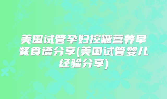 美国试管孕妇控糖营养早餐食谱分享(美国试管婴儿经验分享)