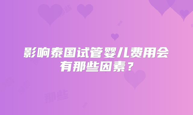 影响泰国试管婴儿费用会有那些因素？