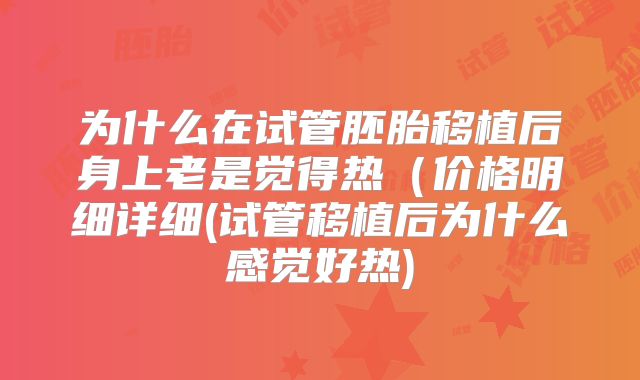 为什么在试管胚胎移植后身上老是觉得热（价格明细详细(试管移植后为什么感觉好热)