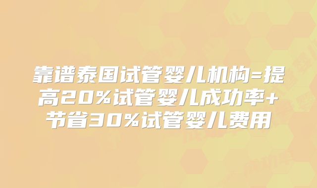 靠谱泰国试管婴儿机构=提高20%试管婴儿成功率+节省30%试管婴儿费用