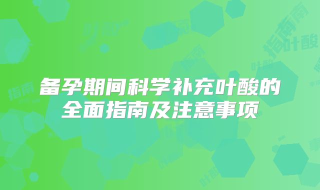 备孕期间科学补充叶酸的全面指南及注意事项