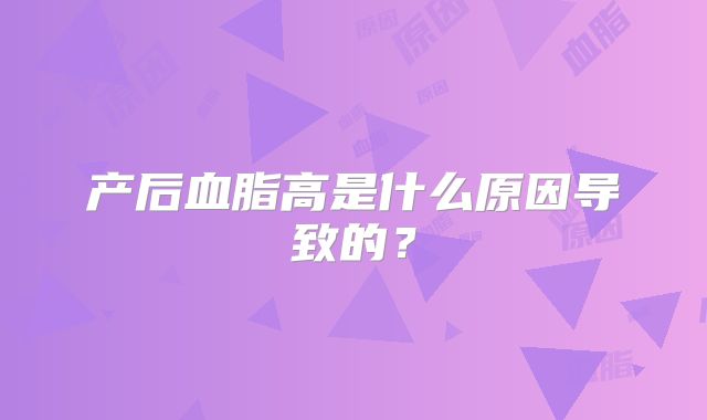 产后血脂高是什么原因导致的？