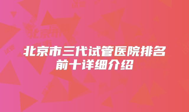 北京市三代试管医院排名前十详细介绍