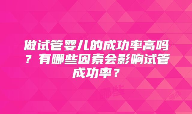 做试管婴儿的成功率高吗？有哪些因素会影响试管成功率？