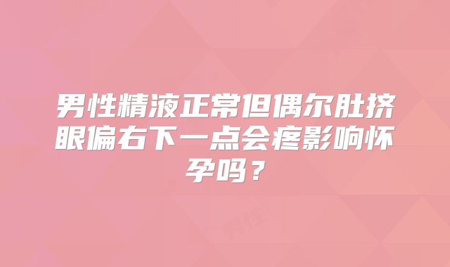 男性精液正常但偶尔肚挤眼偏右下一点会疼影响怀孕吗？
