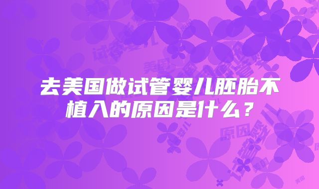 去美国做试管婴儿胚胎不植入的原因是什么？