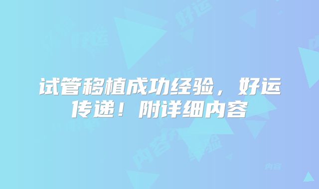 试管移植成功经验，好运传递！附详细内容