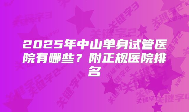 2025年中山单身试管医院有哪些?附正规医院排名
