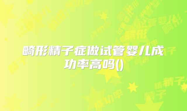 畸形精子症做试管婴儿成功率高吗()