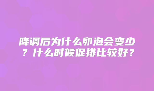 降调后为什么卵泡会变少？什么时候促排比较好？