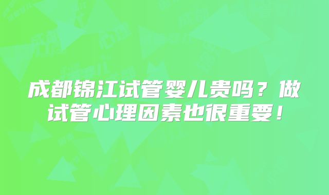 成都锦江试管婴儿贵吗？做试管心理因素也很重要！