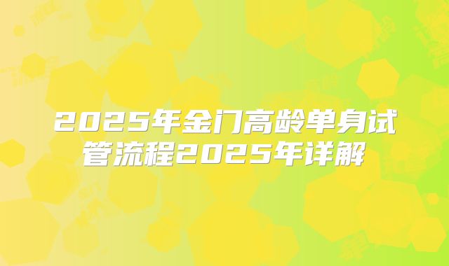 2025年金门高龄单身试管流程2025年详解