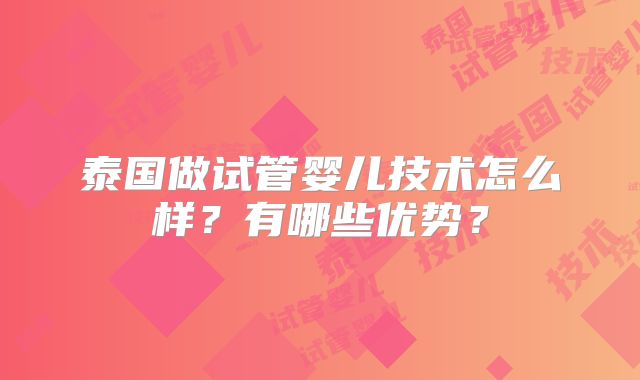 泰国做试管婴儿技术怎么样？有哪些优势？