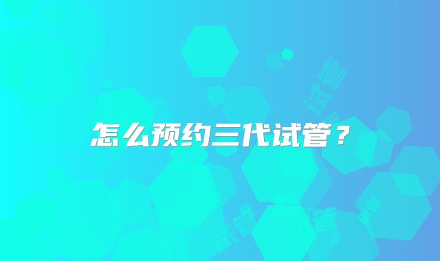 怎么预约三代试管？