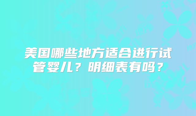 美国哪些地方适合进行试管婴儿？明细表有吗？