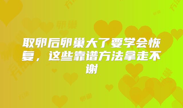 取卵后卵巢大了要学会恢复，这些靠谱方法拿走不谢