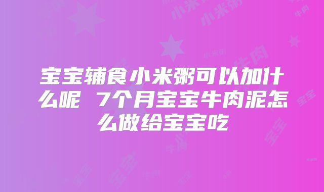 宝宝辅食小米粥可以加什么呢 7个月宝宝牛肉泥怎么做给宝宝吃