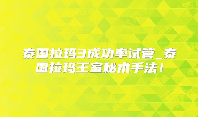 泰国拉玛3成功率试管_泰国拉玛王室秘术手法！