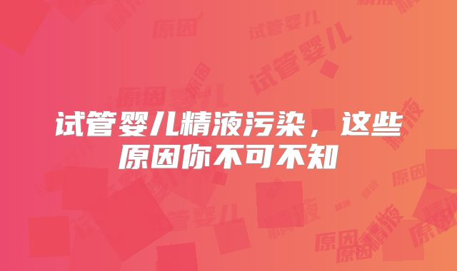 试管婴儿精液污染，这些原因你不可不知