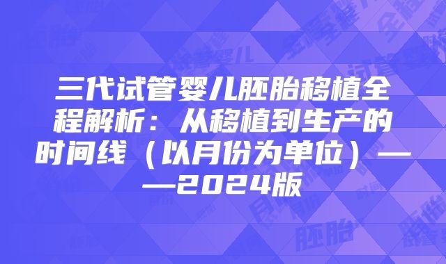 三代试管婴儿胚胎移植全程解析：从移植到生产的时间线（以月份为单位）——2024版