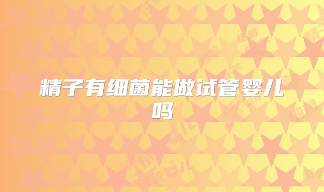 精子有细菌能做试管婴儿吗