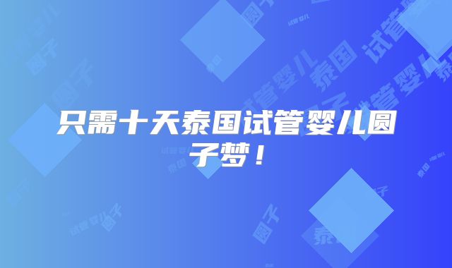 只需十天泰国试管婴儿圆子梦！