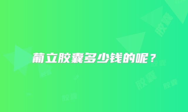葡立胶囊多少钱的呢？