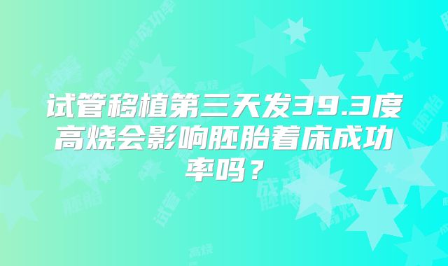 试管移植第三天发39.3度高烧会影响胚胎着床成功率吗?