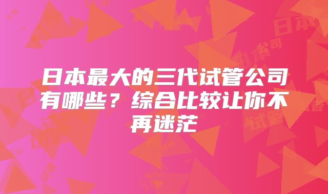 日本最大的三代试管公司有哪些？综合比较让你不再迷茫