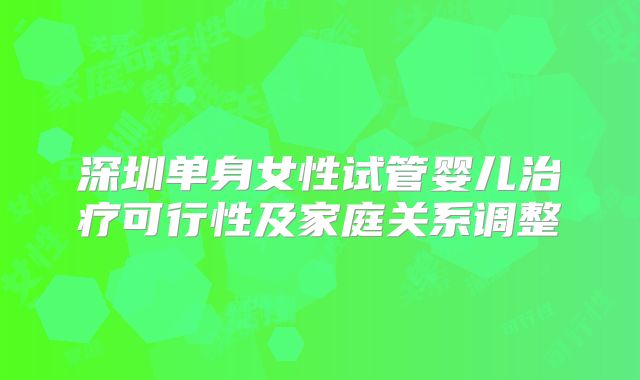 深圳单身女性试管婴儿治疗可行性及家庭关系调整