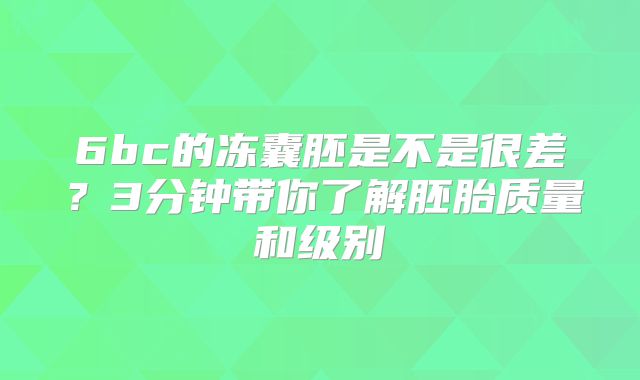 6bc的冻囊胚是不是很差?3分钟带你了解胚胎质量和级别