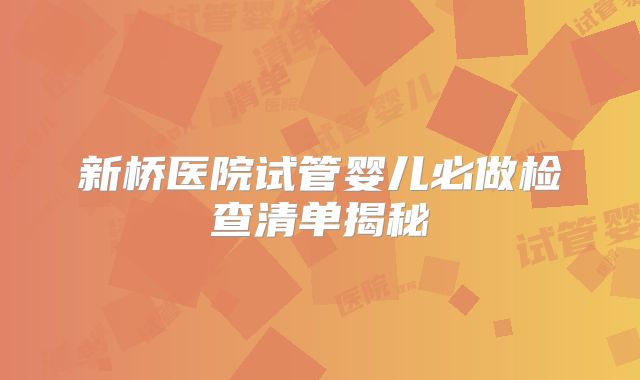 新桥医院试管婴儿必做检查清单揭秘