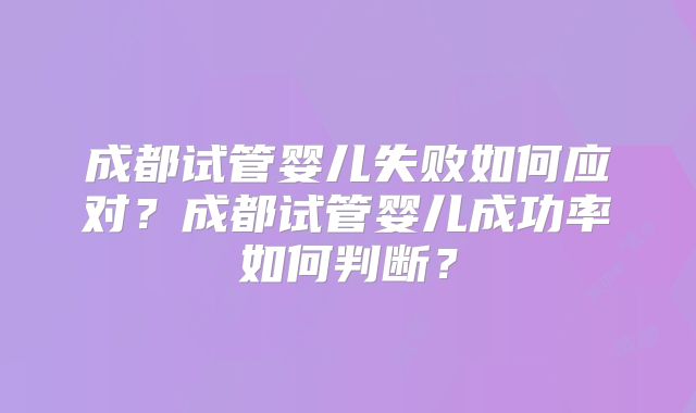 成都试管婴儿失败如何应对？成都试管婴儿成功率如何判断？