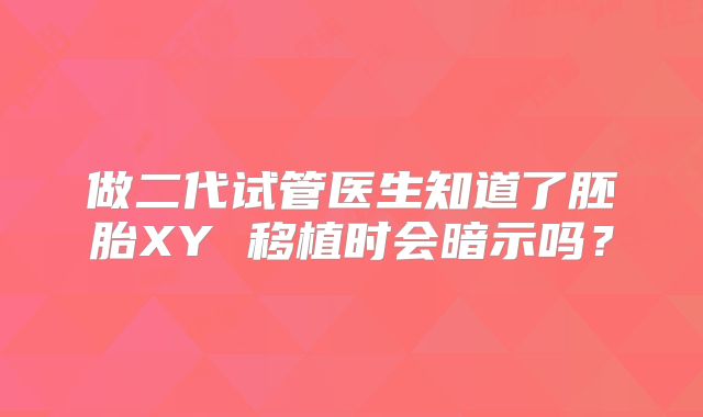 做二代试管医生知道了胚胎XY 移植时会暗示吗？