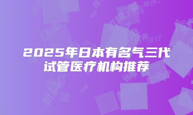 2025年日本有名气三代试管医疗机构推荐